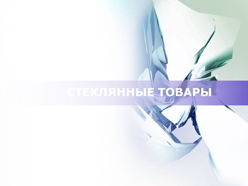 СТЕКЛЯННЫЕ ТОВАРЫ СТЕКЛЯННЫЕ ТОВАРЫ